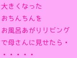 大きくなったおちんちんをお風呂あがりリビングで母さんに見せたら・・・・・・