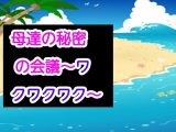 母達の秘密の会議～ワクワクワク～