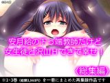 安月給の下っ端教師だけど女生徒と沢山Hできて幸せ！ ＜総集編＞