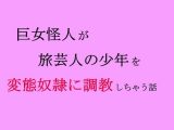 巨女怪人が旅芸人の●●を変態奴●に調教しちゃう話