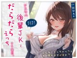 【ゆるゆる×ダウナー】ドスケベ後輩JKとだらだらえっちする毎日 ?こんなことしちゃってぇ、もー戻れませんよぉ？?