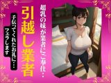 引越し業者に超乳の妹がセックスでご奉仕！手伝ってくれたお礼にフェラしてあげる・・・